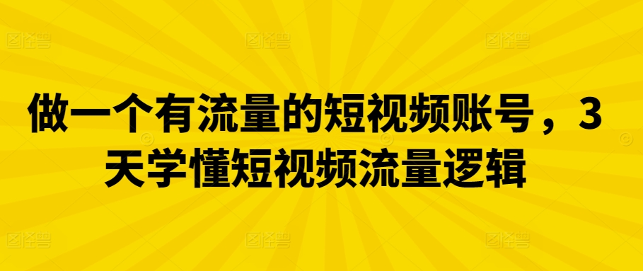 做一个有流量的短视频账号，3天学懂短视频流量逻辑网赚项目-副业赚钱-互联网创业-资源整合八方网创