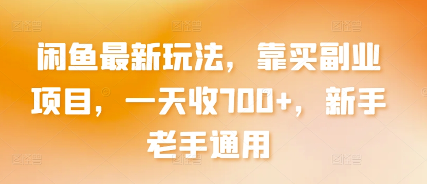 闲鱼最新玩法，靠买副业项目，一天收700+，新手老手通用网赚项目-副业赚钱-互联网创业-资源整合八方网创