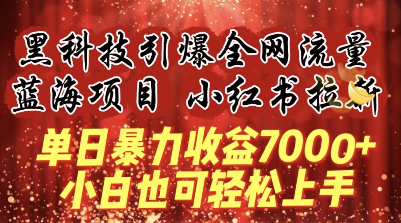 蓝海项目!黑科技引爆全网流量小红书拉新，单日暴力收益7000+，小白也能轻松上手网赚项目-副业赚钱-互联网创业-资源整合八方网创