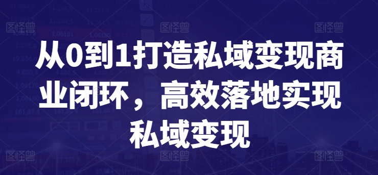 从0到1打造私域变现商业闭环，高效落地实现私域变现网赚项目-副业赚钱-互联网创业-资源整合八方网创