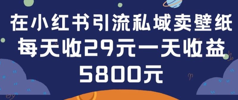 在小红书引流私域卖壁纸每张29元单日最高卖出200张(0-1搭建教程)网赚项目-副业赚钱-互联网创业-资源整合八方网创