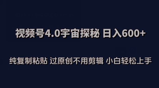 视频号4.0宇宙探秘，日入600多纯复制粘贴过原创不用剪辑小白轻松操作网赚项目-副业赚钱-互联网创业-资源整合八方网创