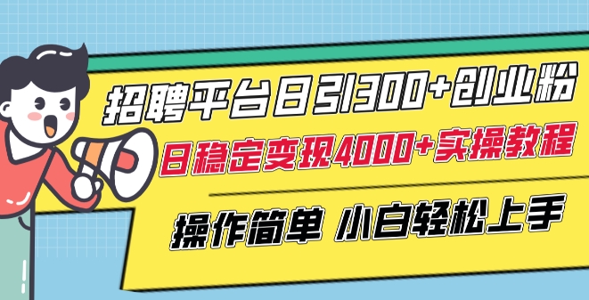 招聘平台日引300+创业粉，日稳定变现4000+实操教程小白轻松上手网赚项目-副业赚钱-互联网创业-资源整合八方网创