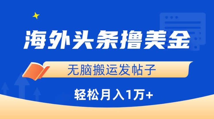 海外头条撸美金，无脑搬运发帖子，月入1万+，小白轻松掌握网赚项目-副业赚钱-互联网创业-资源整合八方网创