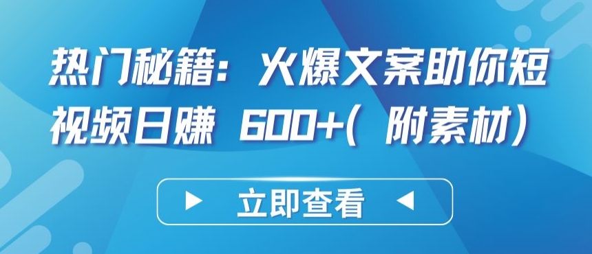 热门秘籍：火爆文案助你短视频日赚 600+(附素材)网赚项目-副业赚钱-互联网创业-资源整合八方网创