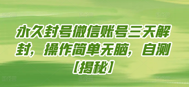 永久封号微信账号三天解封，操作简单无脑，自测网赚项目-副业赚钱-互联网创业-资源整合八方网创