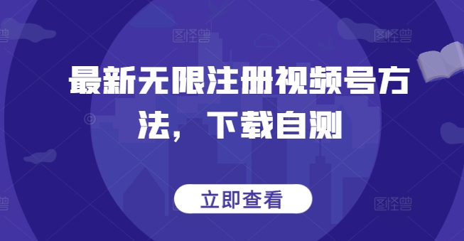 最新无限注册视频号方法，下载自测网赚项目-副业赚钱-互联网创业-资源整合八方网创