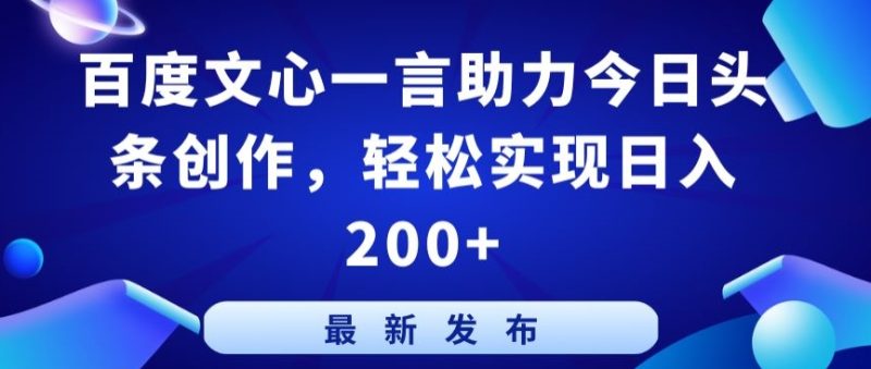 百度文心一言助力今日头条创作，轻松实现日入200+网赚项目-副业赚钱-互联网创业-资源整合八方网创