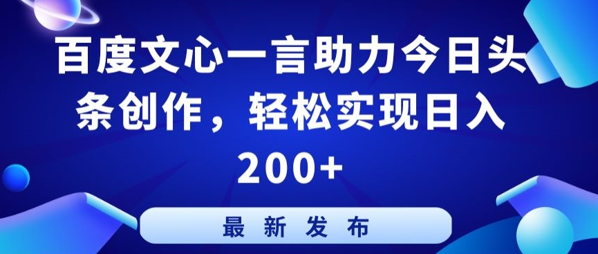 百度文心一言助力今日头条创作，轻松实现日入200+网赚项目-副业赚钱-互联网创业-资源整合八方网创
