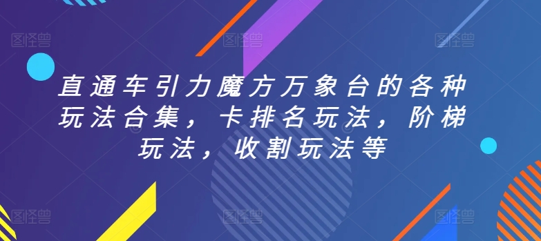 直通车引力魔方万象台的各种玩法合集，卡排名玩法，阶梯玩法，收割玩法等网赚项目-副业赚钱-互联网创业-资源整合八方网创