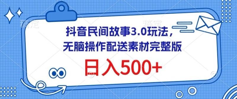 抖音民间故事3.0玩法,无脑操作,日入500+配送素材完整版网赚项目-副业赚钱-互联网创业-资源整合八方网创