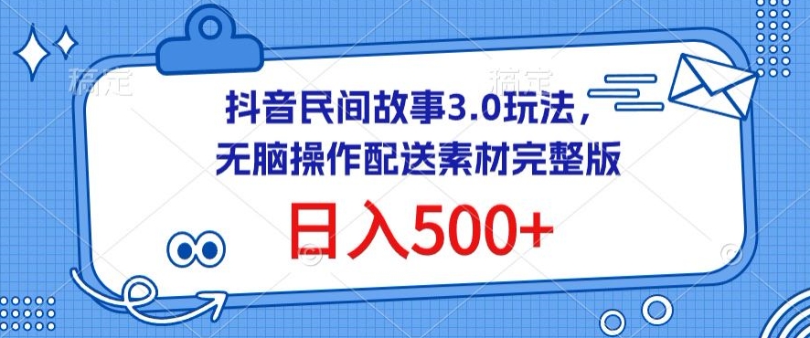抖音民间故事3.0玩法，无脑操作，日入500+配送素材完整版网赚项目-副业赚钱-互联网创业-资源整合八方网创