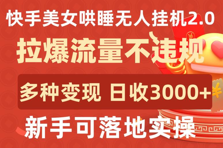快手美女哄睡无人挂机2.0.拉爆流量不违规，多种变现途径，日收3000+，新手可落地实操网赚项目-副业赚钱-互联网创业-资源整合八方网创