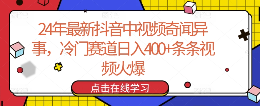 24年最新抖音中视频奇闻异事，冷门赛道日入400+条条视频火爆网赚项目-副业赚钱-互联网创业-资源整合八方网创
