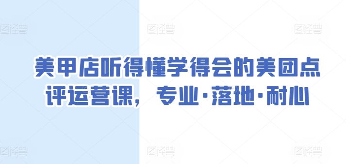 美甲店听得懂学得会的美团点评运营课，专业·落地·耐心网赚项目-副业赚钱-互联网创业-资源整合八方网创