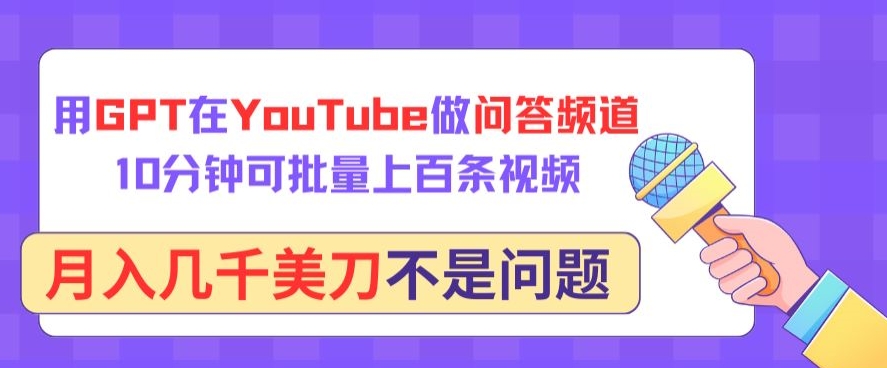 用GPT在YouTube做问答频道，10分钟可批量上百条视频，月入几千美刀不是问题网赚项目-副业赚钱-互联网创业-资源整合八方网创