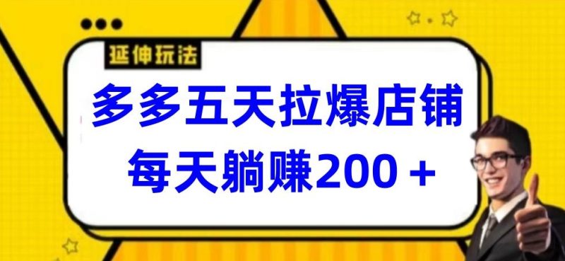 多多五天拉爆店铺，每天躺赚200+网赚项目-副业赚钱-互联网创业-资源整合八方网创