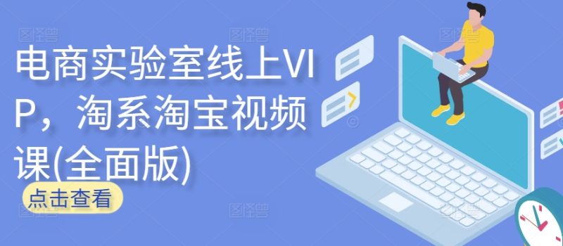 电商实验室线上VIP,淘系淘宝视频课(全面版)网赚项目-副业赚钱-互联网创业-资源整合八方网创