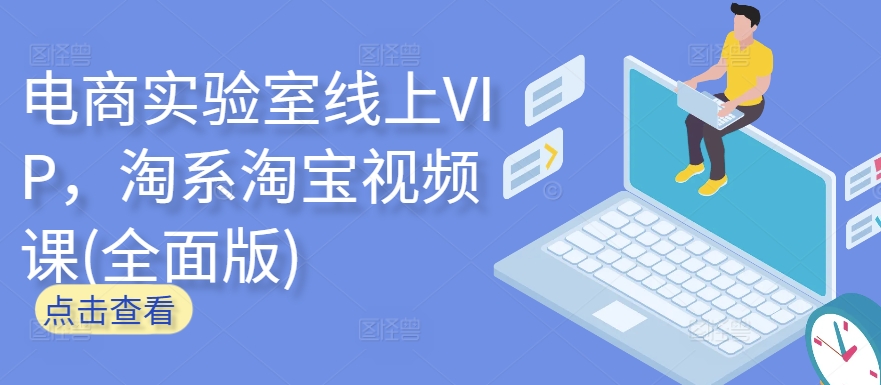 电商实验室线上VIP，淘系淘宝视频课(全面版)网赚项目-副业赚钱-互联网创业-资源整合八方网创