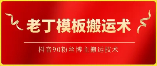 老丁模板搬运术：抖音90万粉丝博主搬运技术网赚项目-副业赚钱-互联网创业-资源整合八方网创