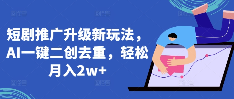 短剧推广升级新玩法，AI一键二创去重，轻松月入2w+网赚项目-副业赚钱-互联网创业-资源整合八方网创