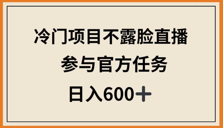 冷门项目不露脸直播，参与官方任务，日入600+网赚项目-副业赚钱-互联网创业-资源整合八方网创