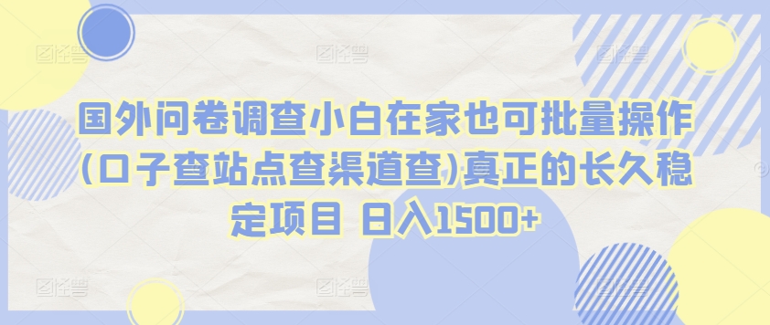 国外问卷调查小白在家也可批量操作(口子查站点查渠道查)真正的长久稳定项目 日入1500+网赚项目-副业赚钱-互联网创业-资源整合八方网创