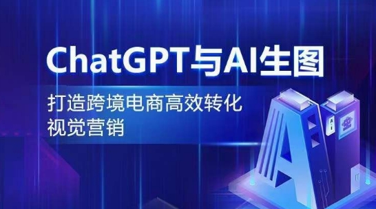 ChatGPT与AI生图，打造跨境电商高效转化视觉营销网赚项目-副业赚钱-互联网创业-资源整合八方网创