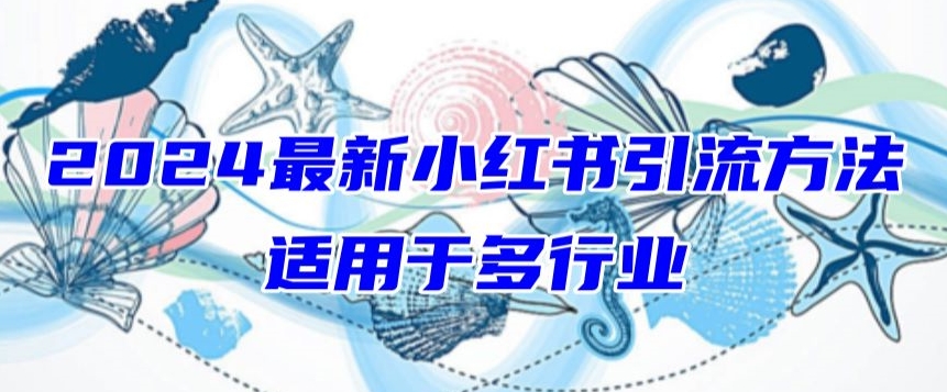 2024最新小红书引流，适用于任何行业，小白也可以轻松的打粉网赚项目-副业赚钱-互联网创业-资源整合八方网创