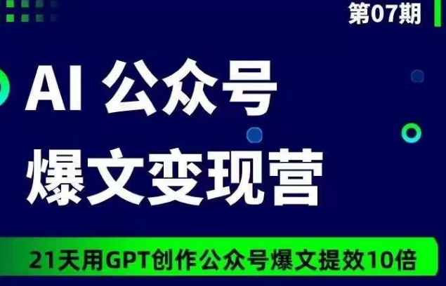 AI公众号爆文变现营07期，21天用GPT创作爆文提效10倍网赚项目-副业赚钱-互联网创业-资源整合八方网创
