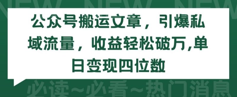 公众号搬运文章，引爆私域流量，收益轻松破万，单日变现四位数网赚项目-副业赚钱-互联网创业-资源整合八方网创