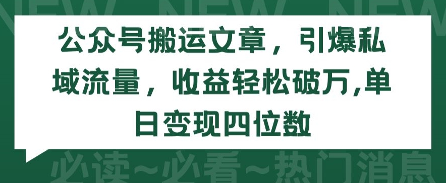 公众号搬运文章，引爆私域流量，收益轻松破万，单日变现四位数网赚项目-副业赚钱-互联网创业-资源整合八方网创