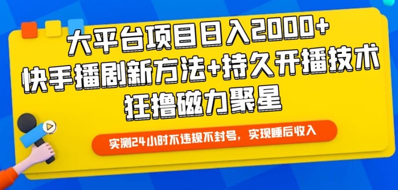 大平台项目日入2000+，快手播剧新方法+持久开播技术，狂撸磁力聚星网赚项目-副业赚钱-互联网创业-资源整合八方网创