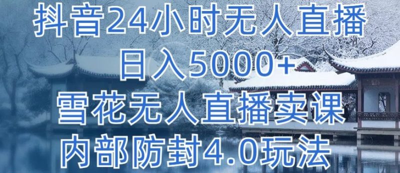抖音24小时无人直播 日入5000+,雪花无人直播卖课,内部防封4.0玩法网赚项目-副业赚钱-互联网创业-资源整合八方网创