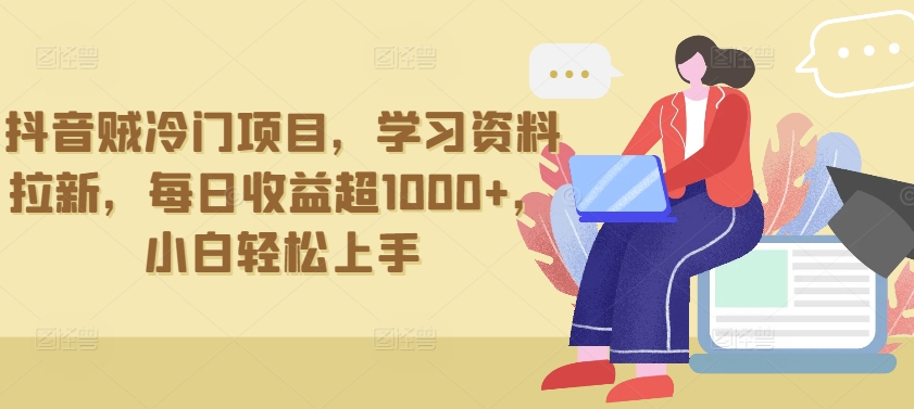 抖音贼冷门项目，学习资料拉新，每日收益超1000+，小白轻松上手网赚项目-副业赚钱-互联网创业-资源整合八方网创