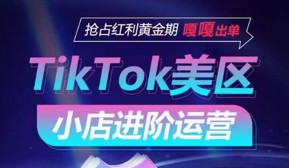 TikTok Shop美区小店进阶运营，抢占红利黄金期 嘎嘎出单网赚项目-副业赚钱-互联网创业-资源整合八方网创