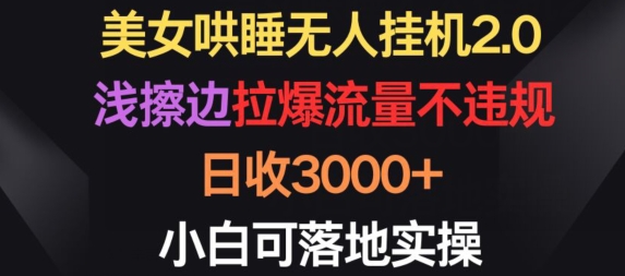 美女哄睡无人挂机2.0.浅擦边拉爆流量不违规，日收3000+，小白可落地实操网赚项目-副业赚钱-互联网创业-资源整合八方网创