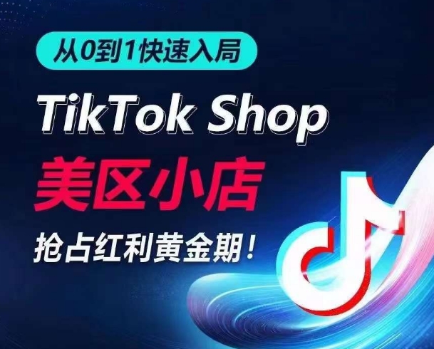 从0到1快速入局TikTok美区小店，快速抢占流量黄金期，开启日出千单之旅网赚项目-副业赚钱-互联网创业-资源整合八方网创