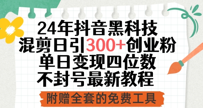 24年抖音黑科技混剪日引300+创业粉，单日变现四位数不封号最新教程网赚项目-副业赚钱-互联网创业-资源整合八方网创