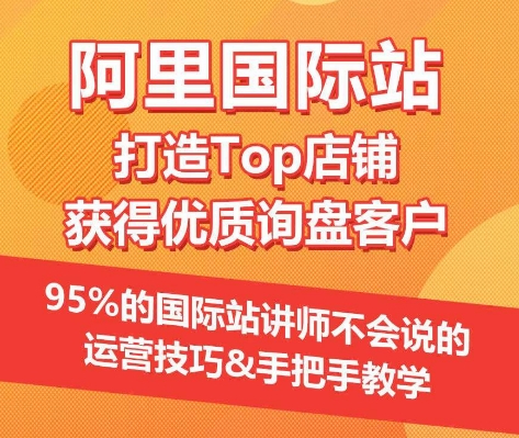 【阿里国际站】打造Top店铺&获得优质询盘客户，​95%的国际站讲师不会说的运营技巧网赚项目-副业赚钱-互联网创业-资源整合八方网创