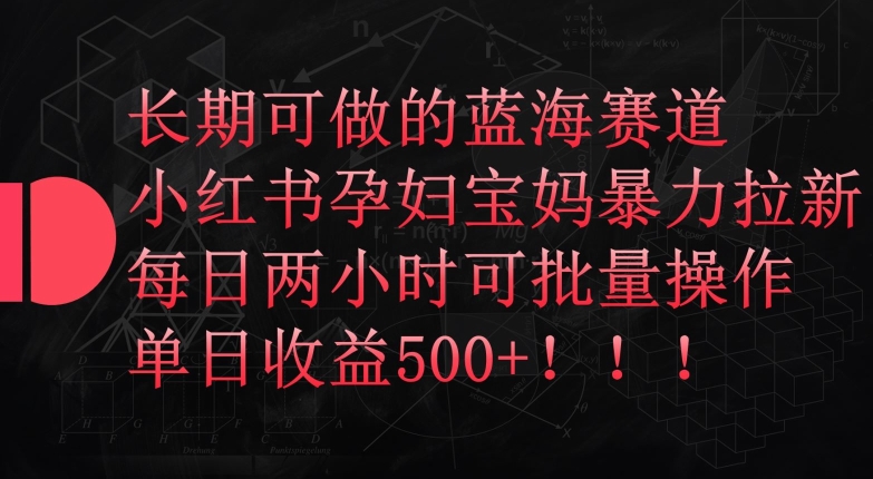 长期可做的蓝海赛道，小红书孕妇宝妈暴力拉新玩法，每日两小时可批量操作，单日收益500+网赚项目-副业赚钱-互联网创业-资源整合八方网创