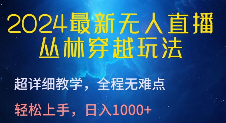 2024最新无人直播，丛林穿越玩法，超详细教学，全程无难点，轻松上手，日入1000+网赚项目-副业赚钱-互联网创业-资源整合八方网创