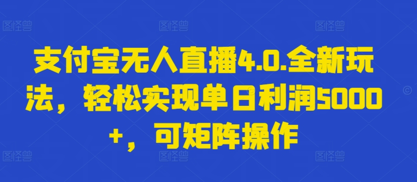 支付宝无人直播4.0.全新玩法，轻松实现单日利润5000+，可矩阵操作网赚项目-副业赚钱-互联网创业-资源整合八方网创