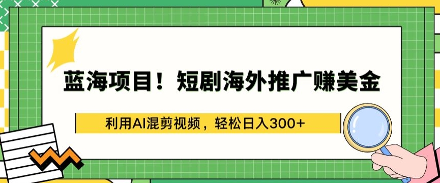 蓝海项目!短剧海外推广赚美金，利用AI混剪视频，轻松日入300+网赚项目-副业赚钱-互联网创业-资源整合八方网创