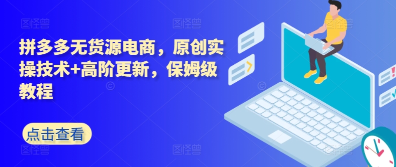 拼多多无货源电商，原创实操技术+高阶更新，保姆级教程网赚项目-副业赚钱-互联网创业-资源整合八方网创