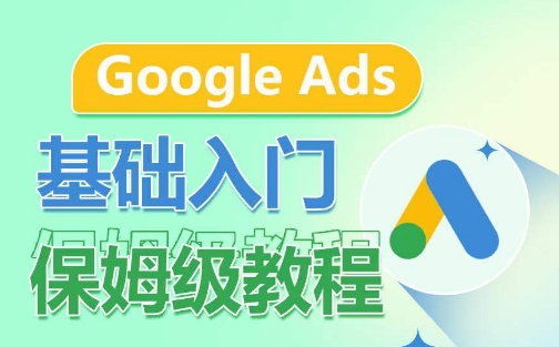 Google Ads基础入门保姆级教程，​系统拆解广告形式，关键词的商业认知，谷歌广告结构网赚项目-副业赚钱-互联网创业-资源整合八方网创