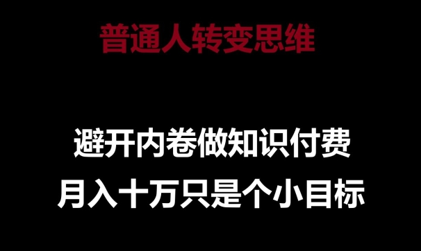 普通人转变思维，避开内卷做知识付费，月入十万只是一个小目标网赚项目-副业赚钱-互联网创业-资源整合八方网创
