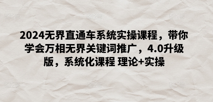 2024无界直通车系统实操课程，带你学会万相无界关键词推广，4.0升级版，系统化课程 理论+实操网赚项目-副业赚钱-互联网创业-资源整合八方网创