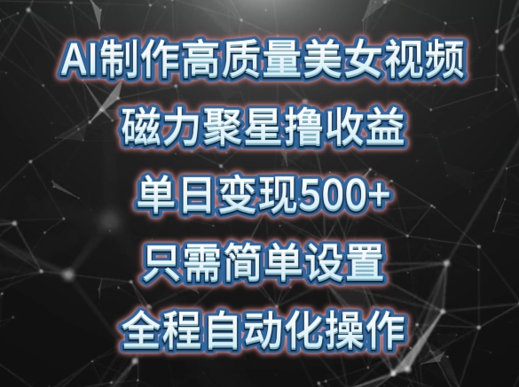 AI制作高质量美女视频，磁力聚星撸收益，单日变现500+，只需简单设置，全程自动化操作网赚项目-副业赚钱-互联网创业-资源整合八方网创