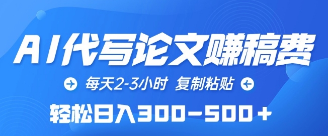 AI代写论文赚稿费，每天2-3小时，复制粘贴，轻松日入300-500+网赚项目-副业赚钱-互联网创业-资源整合八方网创